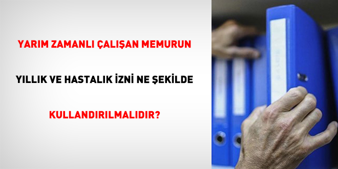 Yarım Zamanlı Çalışan Memurun Yıllık Ve Hastalık İzni Ne Şekilde Kullandırılmalıdır?